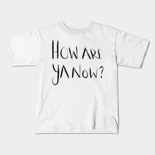 How Are Ya Now? Kids T-Shirt